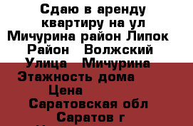 Сдаю в аренду квартиру на ул Мичурина,район Липок. › Район ­ Волжский › Улица ­ Мичурина › Этажность дома ­ 10 › Цена ­ 20 000 - Саратовская обл., Саратов г. Недвижимость » Квартиры аренда   . Саратовская обл.,Саратов г.